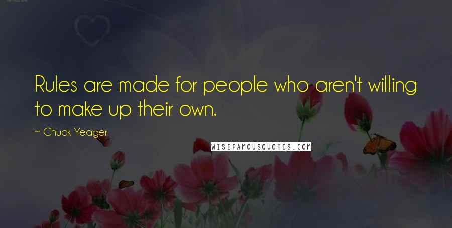 Chuck Yeager Quotes: Rules are made for people who aren't willing to make up their own.