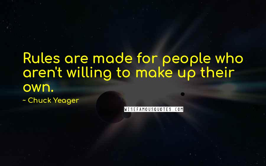 Chuck Yeager Quotes: Rules are made for people who aren't willing to make up their own.