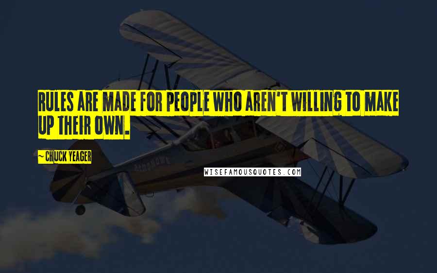 Chuck Yeager Quotes: Rules are made for people who aren't willing to make up their own.