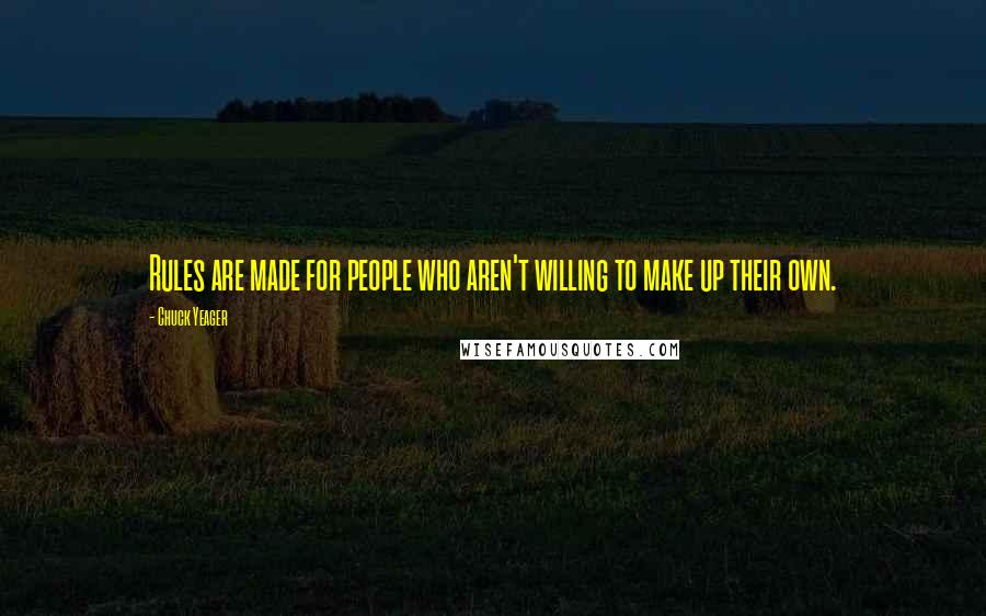 Chuck Yeager Quotes: Rules are made for people who aren't willing to make up their own.