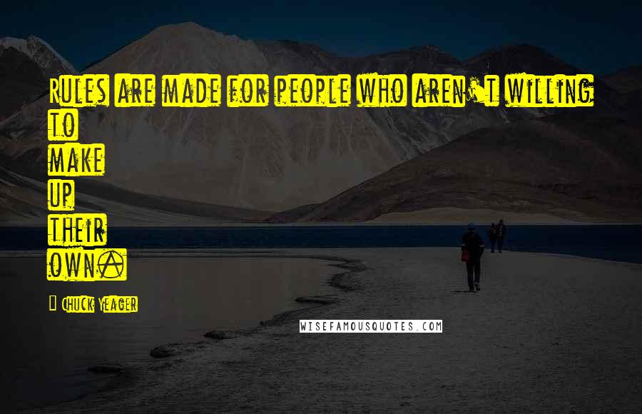 Chuck Yeager Quotes: Rules are made for people who aren't willing to make up their own.