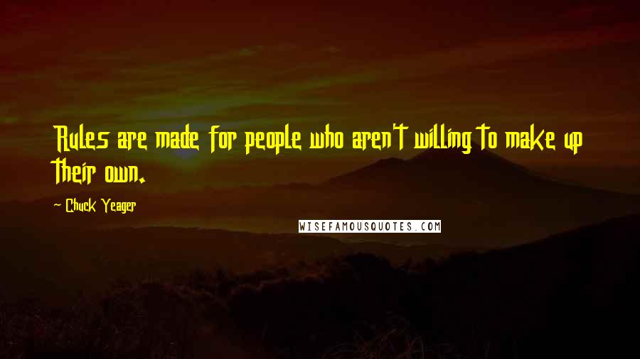 Chuck Yeager Quotes: Rules are made for people who aren't willing to make up their own.