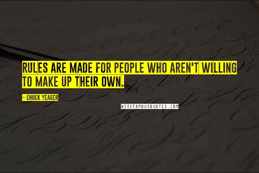 Chuck Yeager Quotes: Rules are made for people who aren't willing to make up their own.