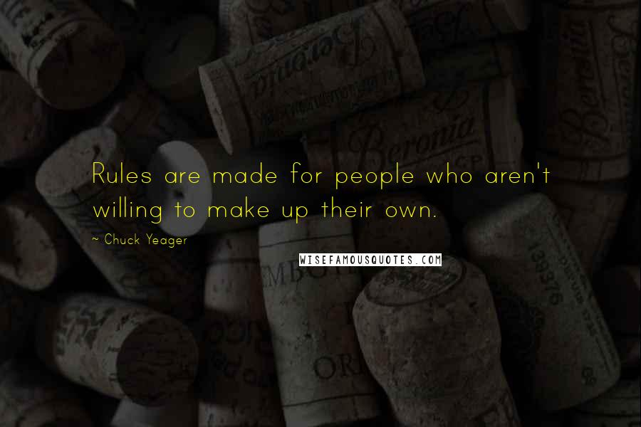 Chuck Yeager Quotes: Rules are made for people who aren't willing to make up their own.