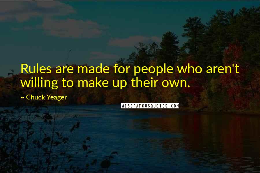 Chuck Yeager Quotes: Rules are made for people who aren't willing to make up their own.
