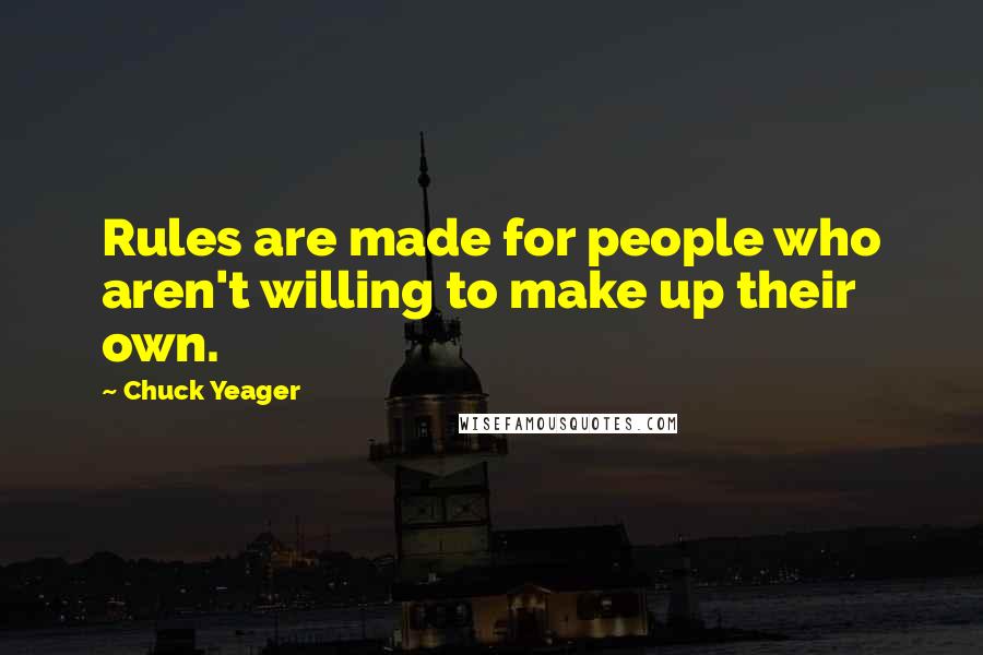 Chuck Yeager Quotes: Rules are made for people who aren't willing to make up their own.