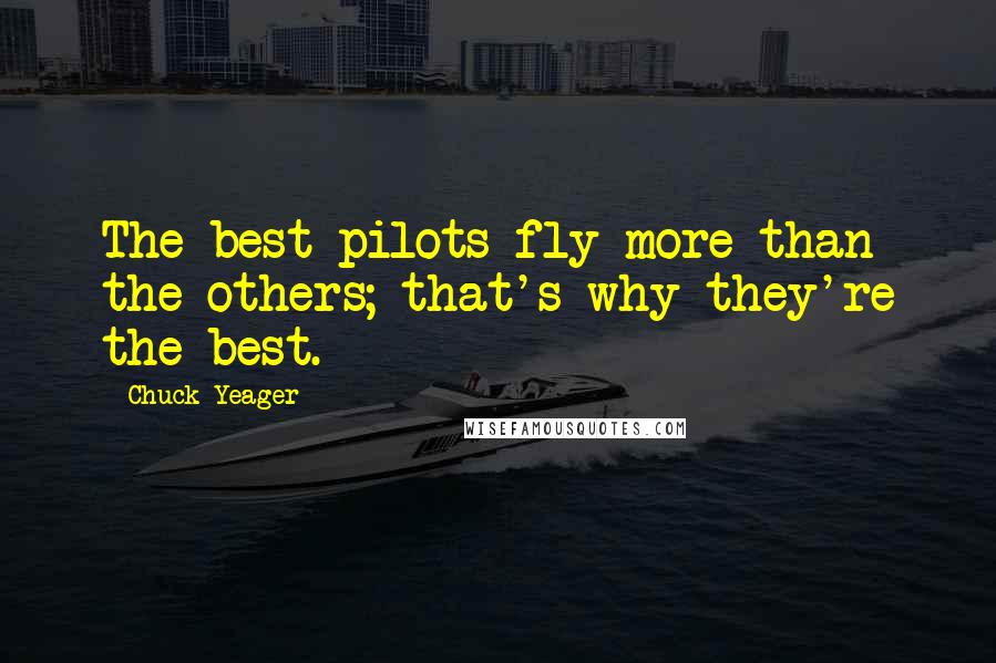 Chuck Yeager Quotes: The best pilots fly more than the others; that's why they're the best.