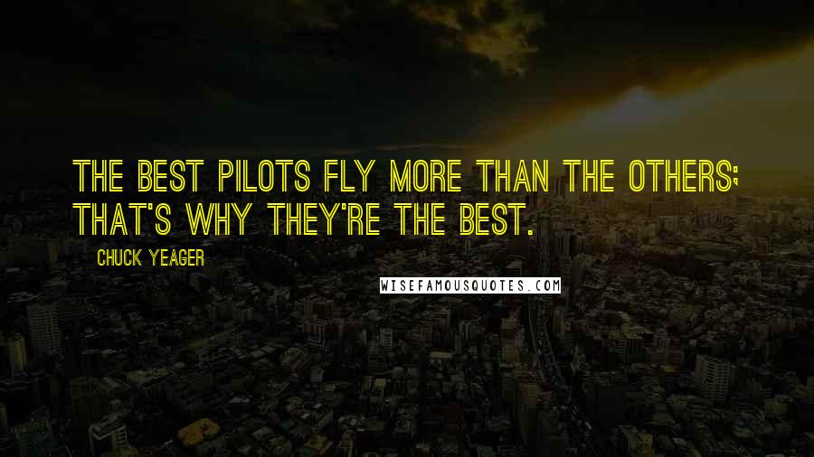 Chuck Yeager Quotes: The best pilots fly more than the others; that's why they're the best.