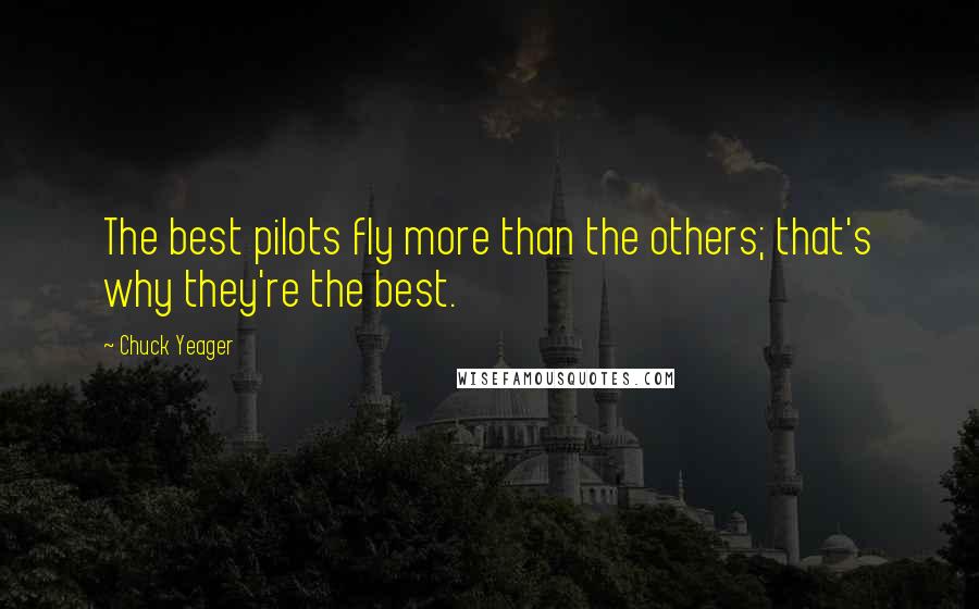 Chuck Yeager Quotes: The best pilots fly more than the others; that's why they're the best.