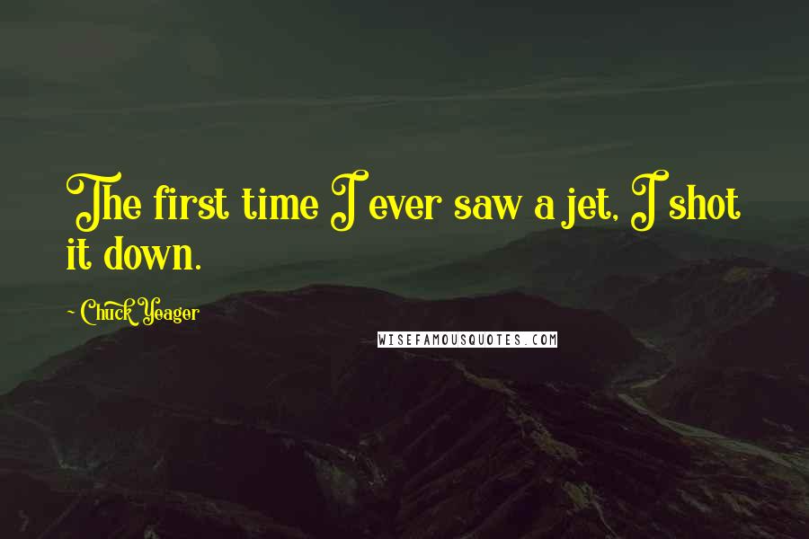 Chuck Yeager Quotes: The first time I ever saw a jet, I shot it down.