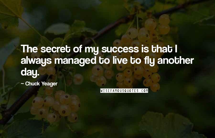 Chuck Yeager Quotes: The secret of my success is that I always managed to live to fly another day.