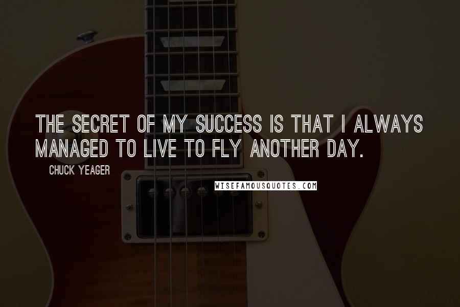 Chuck Yeager Quotes: The secret of my success is that I always managed to live to fly another day.