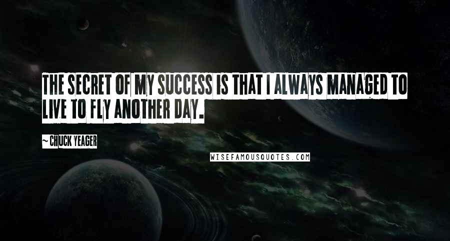 Chuck Yeager Quotes: The secret of my success is that I always managed to live to fly another day.