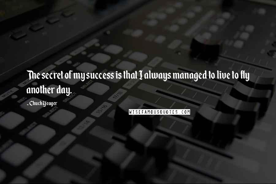Chuck Yeager Quotes: The secret of my success is that I always managed to live to fly another day.