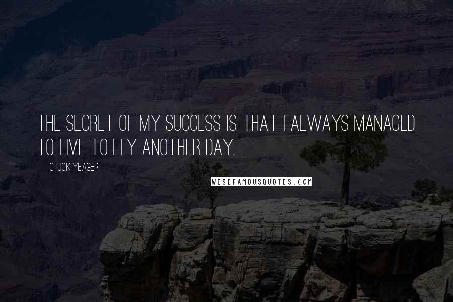 Chuck Yeager Quotes: The secret of my success is that I always managed to live to fly another day.