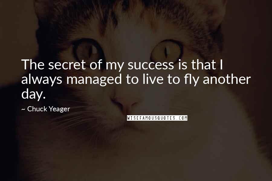 Chuck Yeager Quotes: The secret of my success is that I always managed to live to fly another day.