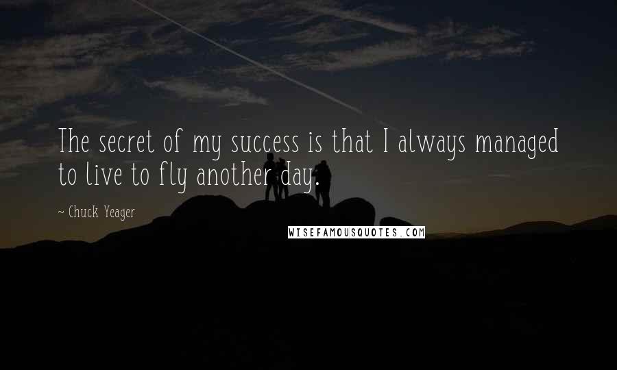 Chuck Yeager Quotes: The secret of my success is that I always managed to live to fly another day.