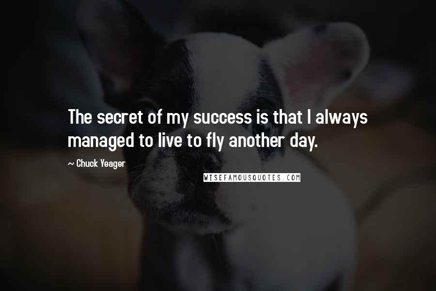 Chuck Yeager Quotes: The secret of my success is that I always managed to live to fly another day.