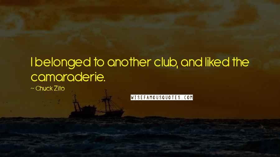 Chuck Zito Quotes: I belonged to another club, and liked the camaraderie.