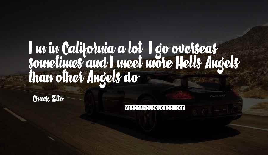 Chuck Zito Quotes: I'm in California a lot; I go overseas sometimes and I meet more Hells Angels than other Angels do.