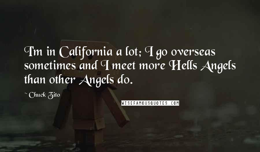 Chuck Zito Quotes: I'm in California a lot; I go overseas sometimes and I meet more Hells Angels than other Angels do.
