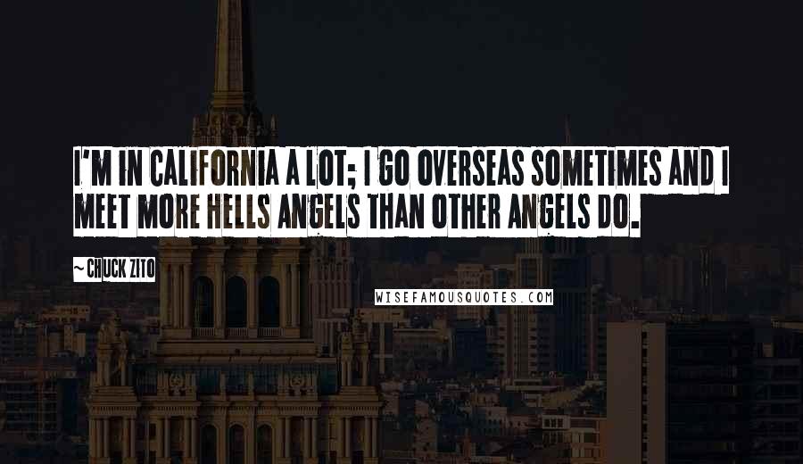 Chuck Zito Quotes: I'm in California a lot; I go overseas sometimes and I meet more Hells Angels than other Angels do.