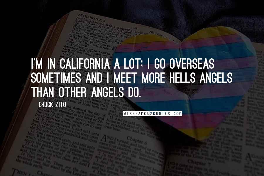 Chuck Zito Quotes: I'm in California a lot; I go overseas sometimes and I meet more Hells Angels than other Angels do.