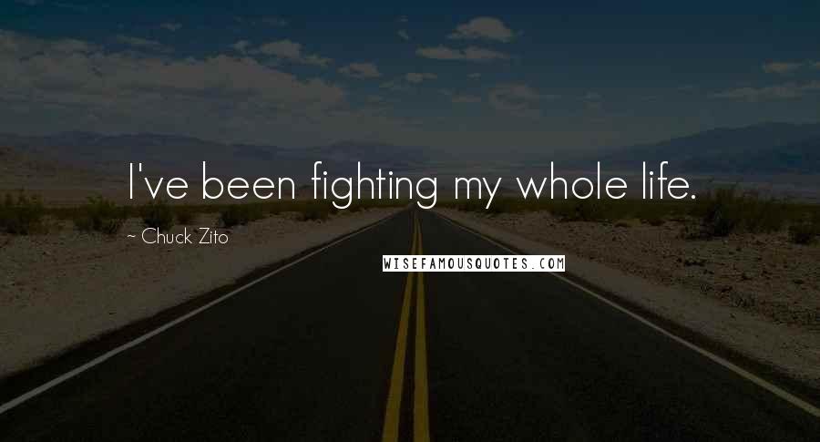 Chuck Zito Quotes: I've been fighting my whole life.