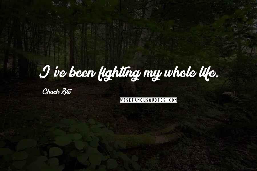 Chuck Zito Quotes: I've been fighting my whole life.