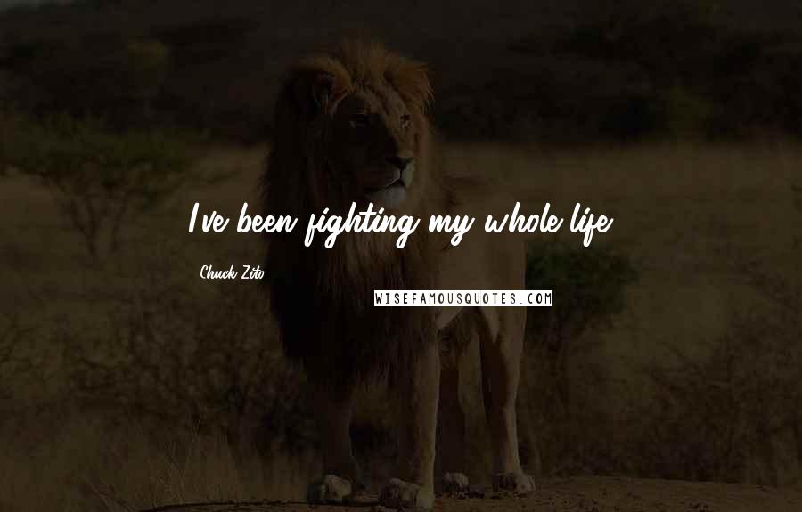 Chuck Zito Quotes: I've been fighting my whole life.
