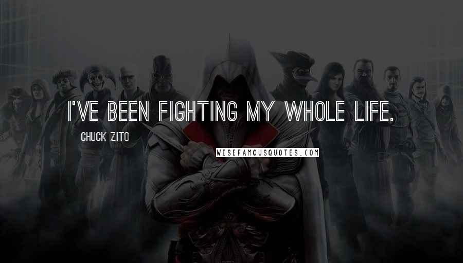 Chuck Zito Quotes: I've been fighting my whole life.