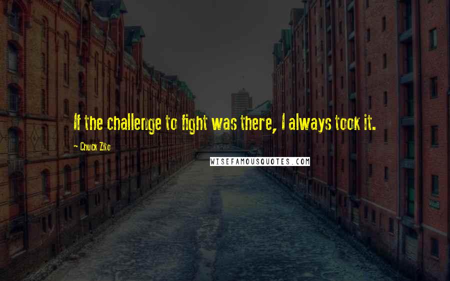 Chuck Zito Quotes: If the challenge to fight was there, I always took it.