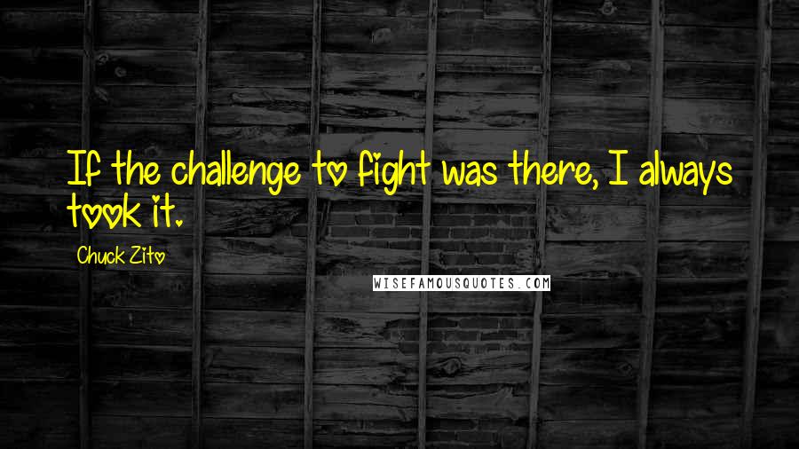 Chuck Zito Quotes: If the challenge to fight was there, I always took it.