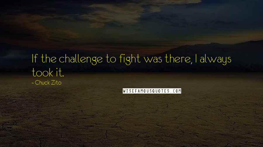 Chuck Zito Quotes: If the challenge to fight was there, I always took it.