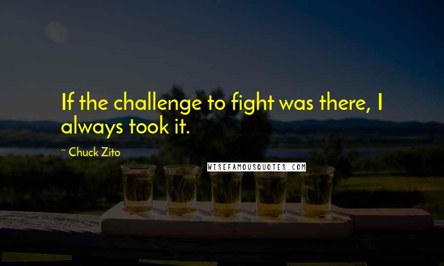 Chuck Zito Quotes: If the challenge to fight was there, I always took it.