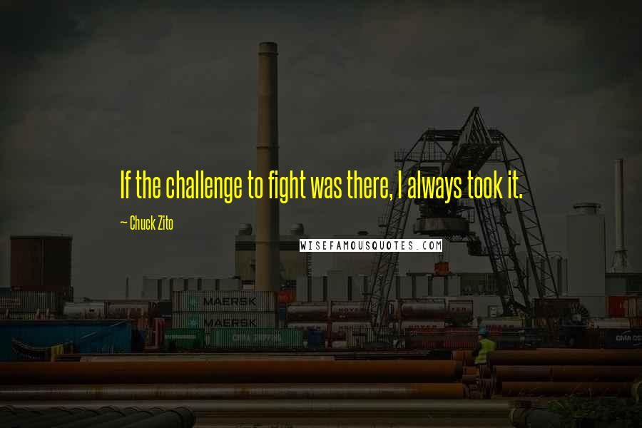 Chuck Zito Quotes: If the challenge to fight was there, I always took it.