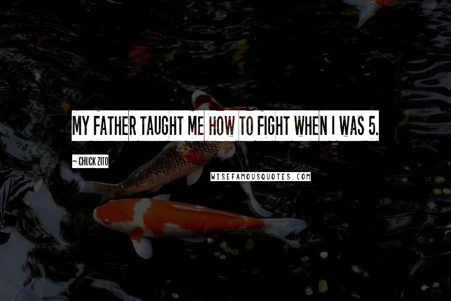 Chuck Zito Quotes: My father taught me how to fight when I was 5.