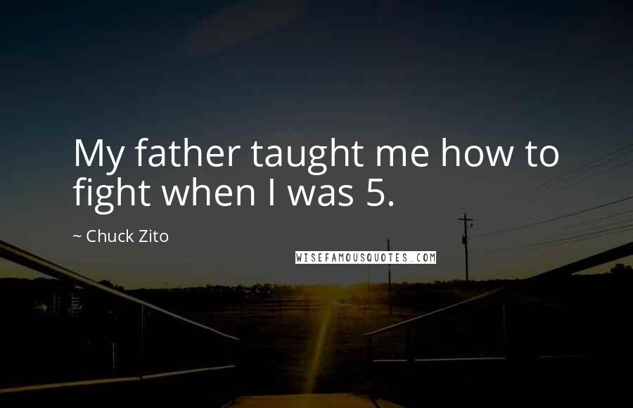 Chuck Zito Quotes: My father taught me how to fight when I was 5.