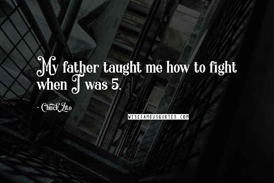 Chuck Zito Quotes: My father taught me how to fight when I was 5.