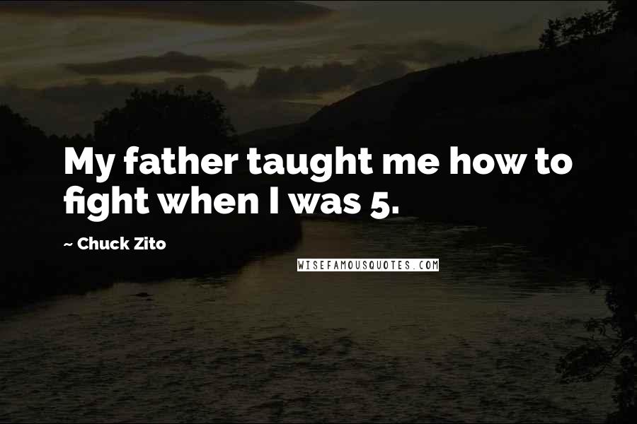 Chuck Zito Quotes: My father taught me how to fight when I was 5.