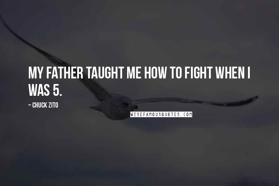 Chuck Zito Quotes: My father taught me how to fight when I was 5.