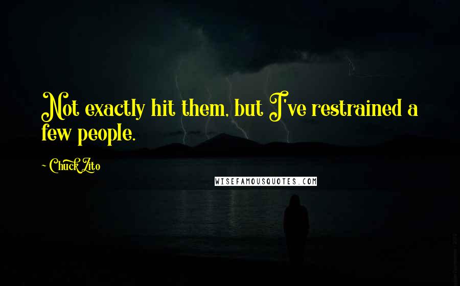 Chuck Zito Quotes: Not exactly hit them, but I've restrained a few people.