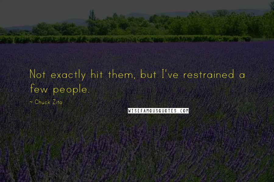 Chuck Zito Quotes: Not exactly hit them, but I've restrained a few people.