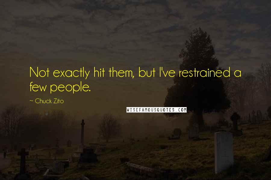 Chuck Zito Quotes: Not exactly hit them, but I've restrained a few people.