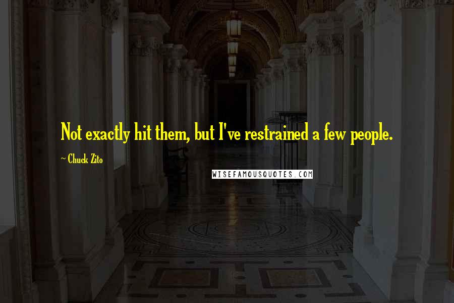 Chuck Zito Quotes: Not exactly hit them, but I've restrained a few people.