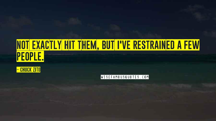 Chuck Zito Quotes: Not exactly hit them, but I've restrained a few people.