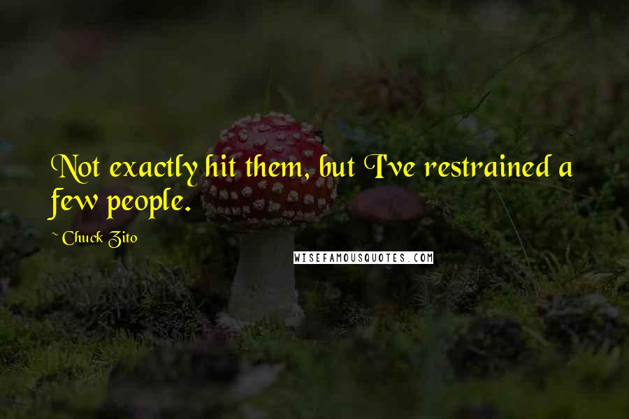 Chuck Zito Quotes: Not exactly hit them, but I've restrained a few people.