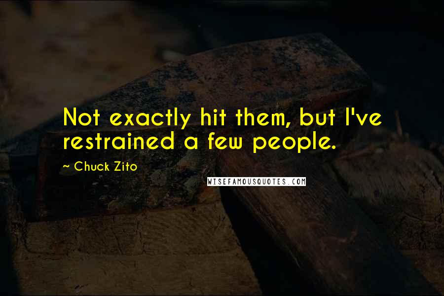 Chuck Zito Quotes: Not exactly hit them, but I've restrained a few people.