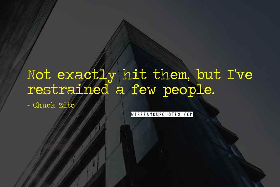 Chuck Zito Quotes: Not exactly hit them, but I've restrained a few people.
