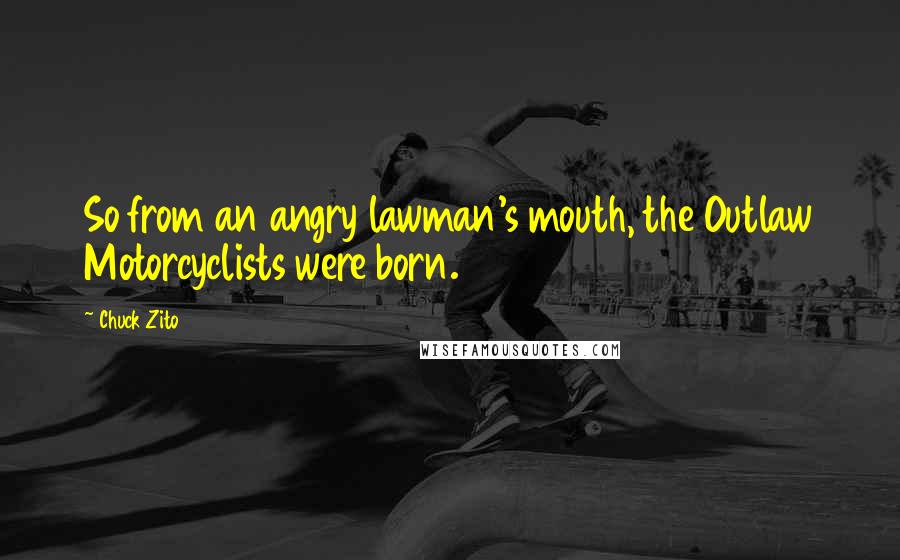 Chuck Zito Quotes: So from an angry lawman's mouth, the Outlaw Motorcyclists were born.